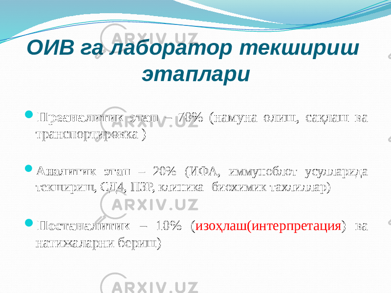 ОИВ га лаборатор текшириш этаплари  Преаналитик этап – 70% (намуна олиш, сақлаш ва транспортировка )  Аналитик этап – 20% (ИФА, иммуноблот усулларида текшириш, СД4, ПЗР, клиника- биохимик тахлиллар)  Постаналитик – 10% ( изоҳлаш(интерпретация ) ва натижаларни бериш) 