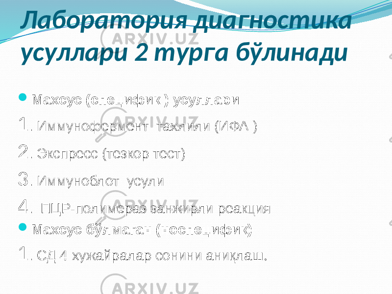 Лаборатория диагностика усуллари 2 турга бўлинади  Махсус (специфик ) усуллари 1 . Иммунофермент тахлили (ИФА ) 2 . Экспресс (тезкор тест) 3 . Иммуноблот усули 4 . ПЦР-полимераз занжирли реакция  Махсус бўлмаган (носпецифик) 1 . СД 4 хужайралар сонини аниқлаш . 