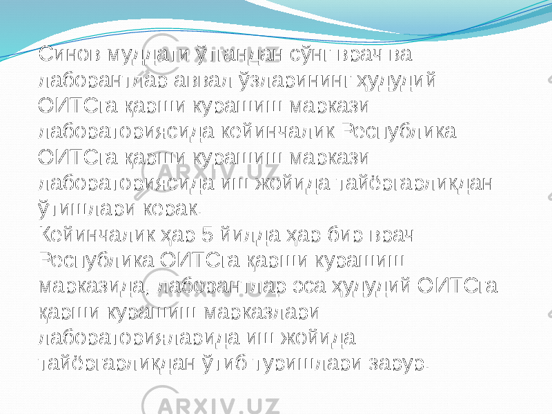 Синов муддати ўтгандан сўнг врач ва лаборантлар аввал ўзларининг ҳудудий ОИТСга қарши курашиш маркази лабораториясида кейинчалик Республика ОИТСга қарши курашиш маркази лабораториясида иш жойида тайёргарликдан ўтишлари керак. Кейинчалик ҳар 5 йилда ҳар бир врач Республика ОИТСга қарши курашиш марказида, лаборантлар эса ҳудудий ОИТСга қарши курашиш марказлари лабораторияларида иш жойида тайёргарликдан ўтиб туришлари зарур. 