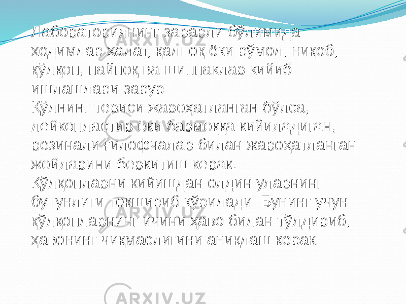 Лабораториянинг зарарли бўлимида ходимлар халат, қалпоқ ёки рўмол, ниқоб, қўлқоп, пайпоқ ва шиппаклар кийиб ишлашлари зарур. Қўлнинг териси жароҳатланган бўлса, лейкопластир ёки бармоққа кийиладиган, резинали ғилофчалар билан жароҳатланган жойларини беркитиш керак. Қўлқопларни кийишдан олдин уларнинг бутунлиги текшириб кўрилади. Бунинг учун қўлқопларнинг ичини ҳаво билан тўлдириб, ҳавонинг чиқмаслигини аниқлаш керак . 