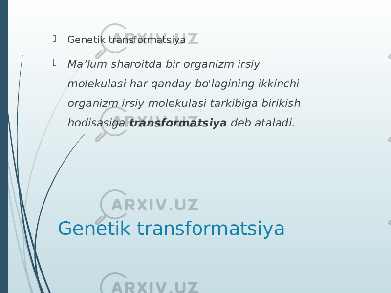 Genetik transformatsiya Genetik transformatsiya  Ma’lum sharoitda bir organizm irsiy molekulasi har qanday bo&#39;lagining ikkinchi organizm irsiy molekulasi tarkibiga birikish hodisasiga  transformatsiya  deb ataladi. 