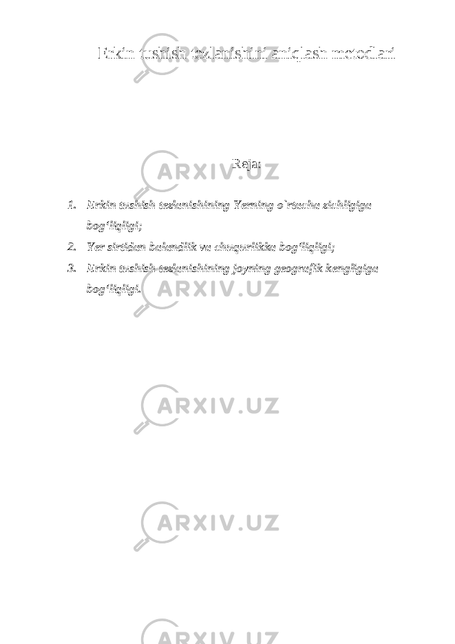 Erkin tushish tezlanishini aniqlash metodlari Reja: 1. Erkin tushish tezlanishining Yerning o`rtacha zichligiga bog‘liqligi; 2. Yer sirtidan balandlik va chuqurlikka bog‘liqligi; 3. Erkin tushish tezlanishining joyning geografik kengligiga bog‘liqligi. 