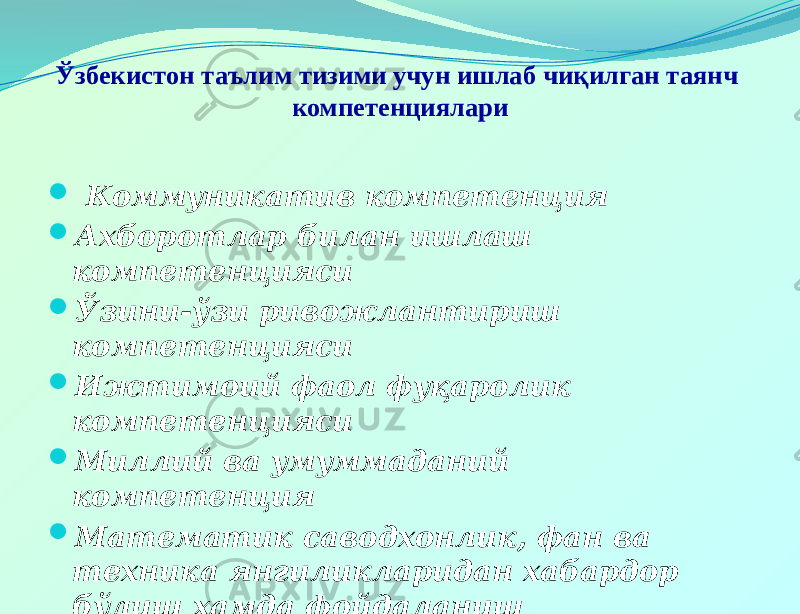 Ўзбекистон таълим тизими учун ишлаб чиқилган таянч компетенциялари  Коммуникатив компетенция  Ахборотлар билан ишлаш компетенцияси  Ўзини-ўзи ривожлантириш компетенцияси  Ижтимоий фаол фуқаролик компетенцияси  Миллий ва умуммаданий компетенция  Математик саводхонлик, фан ва техника янгиликларидан хабардор бўлиш ҳамда фойдаланиш компетенцияси 