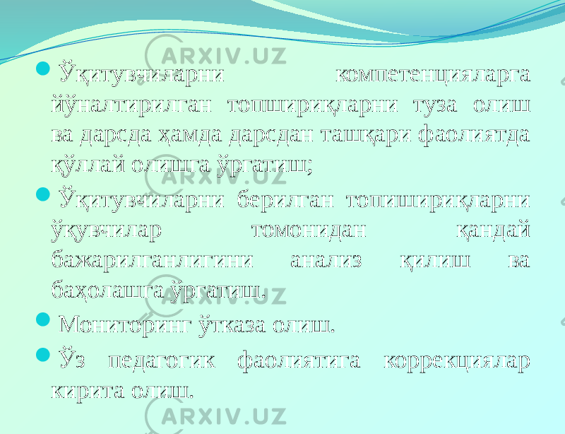  Ўқитувчиларни компетенцияларга йўналтирилган топшириқларни туза олиш ва дарсда ҳамда дарсдан ташқари фаолиятда қўллай олишга ўргатиш;  Ўқитувчиларни берилган топишириқларни ўқувчилар томонидан қандай бажарилганлигини анализ қилиш ва баҳолашга ўргатиш.  Мониторинг ўтказа олиш.  Ўз педагогик фаолиятига коррекциялар кирита олиш. 