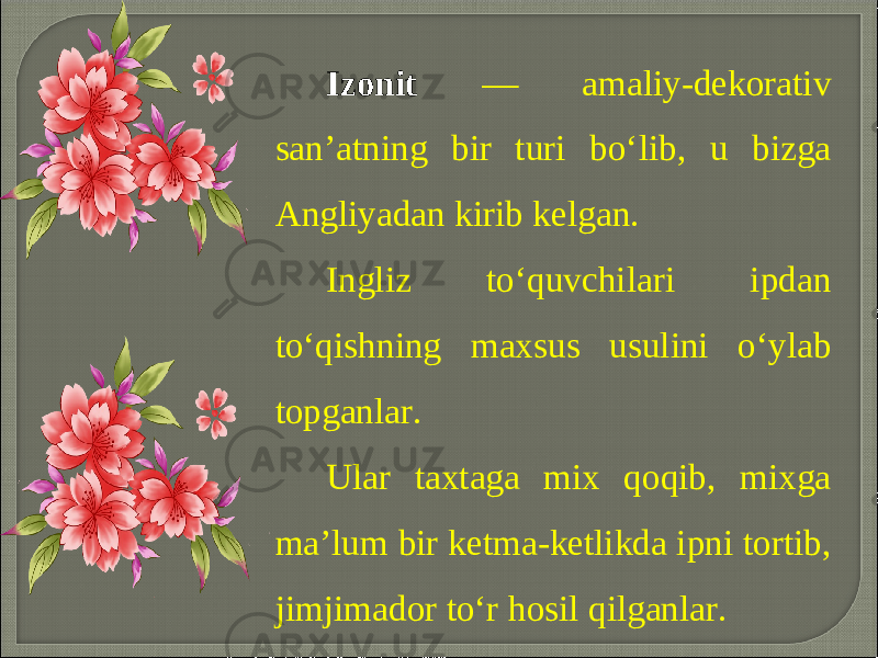 Izonit — amaliy-dekorativ san’atning bir turi bo‘lib, u bizga Angliyadan kirib kelgan. Ingliz to‘quvchilari ipdan to‘qishning maxsus usulini o‘ylab topganlar. Ular taxtaga mix qoqib, mixga ma’lum bir ketma-ketlikda ipni tortib, jimjimador to‘r hosil qilganlar. 