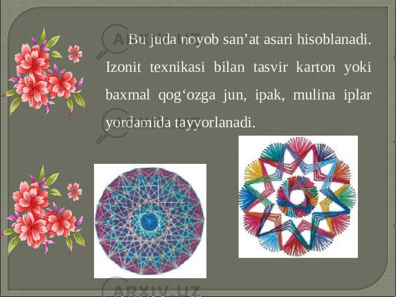 Bu juda noyob san’at asari hisoblanadi. Izonit texnikasi bilan tasvir karton yoki baxmal qog‘ozga jun, ipak, mulina iplar yordamida tayyorlanadi. 