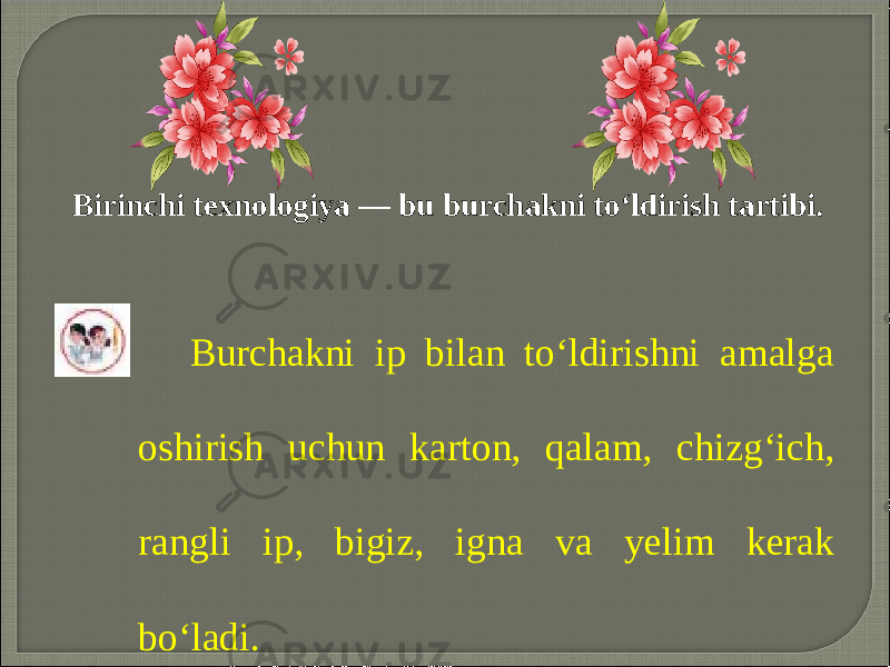 Birinchi texnologiya — bu burchakni to‘ldirish tartibi. Burchakni ip bilan to‘ldirishni amalga oshirish uchun karton, qalam, chizg‘ich, rangli ip, bigiz, igna va yelim kerak bo‘ladi. 