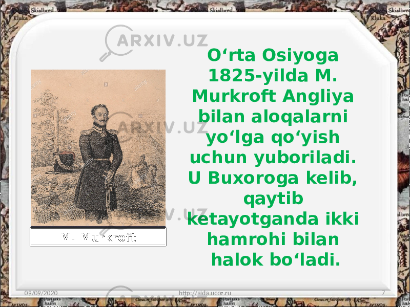 O‘rta Osiyoga 1825-yilda M. Murkroft Angliya bilan aloqalarni yo‘lga qo‘yish uchun yuboriladi. U Buxoroga kelib, qaytib ketayotganda ikki hamrohi bilan halok bo‘ladi. 09/09/2020 http://aida.ucoz.ru 7M. Murkroft 