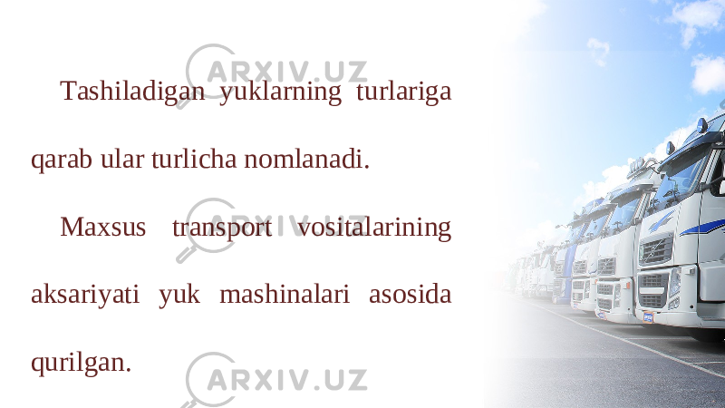 Tashiladigan yuklarning turlariga qarab ular turlicha nomlanadi. Maxsus transport vositalarining aksariyati yuk mashinalari asosida qurilgan. 