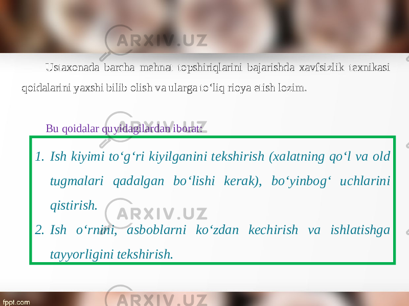 Ustaxonada barcha mehnat topshiriqlarini bajarishda xavfsizlik texnikasi qoidalarini yaxshi bilib olish va ularga to‘liq rioya etish lozim. Bu qoidalar quyidagilardan iborat: 1. Ish kiyimi to‘g‘ri kiyilganini tekshirish (xalatning qo‘l va old tugmalari qadalgan bo‘lishi kerak), bo‘yinbog‘ uchlarini qistirish. 2. Ish o‘rnini, asboblarni ko‘zdan kechirish va ishlatishga tayyorligini tekshirish. 