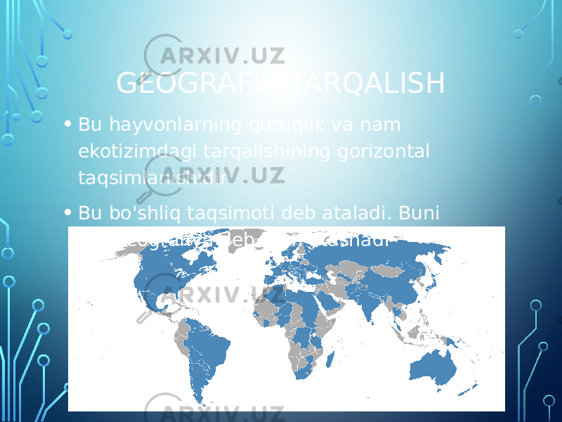 GEOGRAFIK TARQALISH • Bu hayvonlarning quruqlik va nam ekotizimdagi tarqalishining gorizontal taqsimlanishidir • Bu bo&#39;shliq taqsimoti deb ataladi. Buni Zoogeografiya deb ham atashadi 