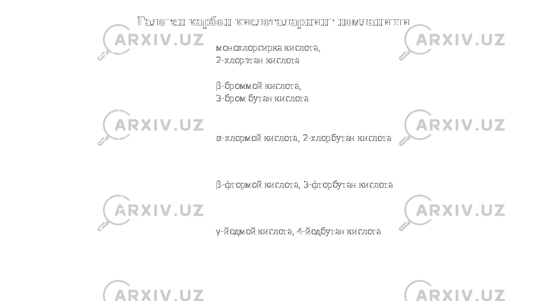  Галоген карбон кислоталарнинг номланиши монохлорсирка кислота, 2-хлорэтан кислота β-броммой кислота, 3-бром бутан кислота   α-хлормой кислота, 2-хлорбутан кислота β-фтормой кислота, 3-фторбутан кислота γ-йодмой кислота, 4-йодбутан кислота 