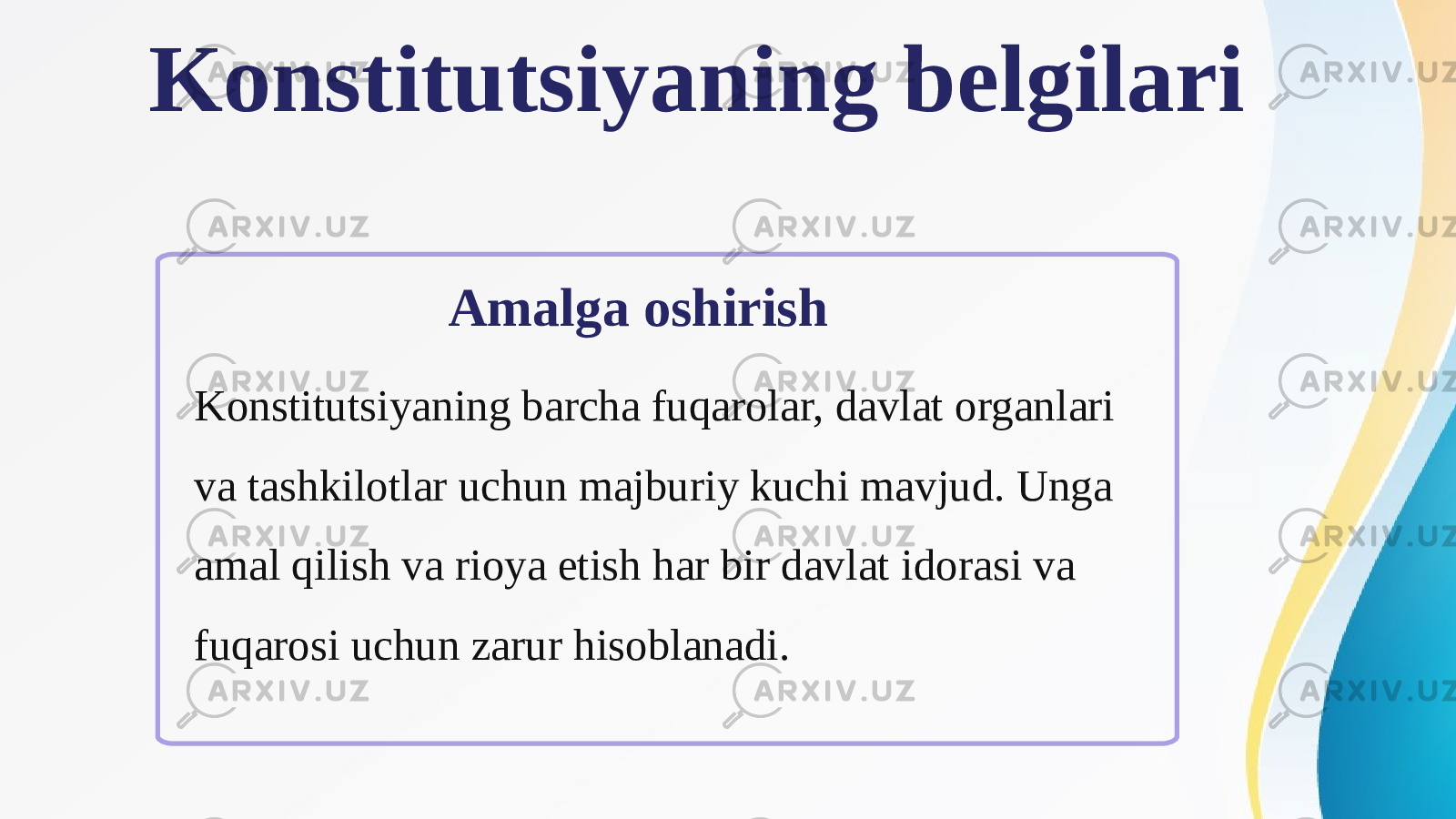 Konstitutsiyaning belgilari Amalga oshirish Konstitutsiyaning barcha fuqarolar, davlat organlari va tashkilotlar uchun majburiy kuchi mavjud. Unga amal qilish va rioya etish har bir davlat idorasi va fuqarosi uchun zarur hisoblanadi. 