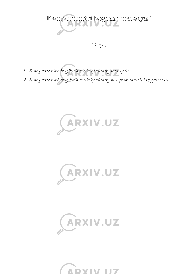 Komplementni bog’lash reaksiyasi Reja: 1. Komplementni bog’lash reaksiyasi ning mohiyati. 2. Komplementni bog’lash reaksiyasi ning komponentlarini tayyorlash. 