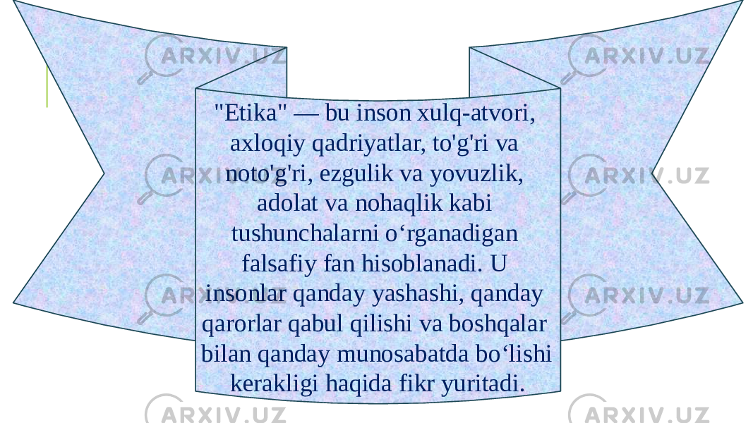 &#34;Etika&#34; — bu inson xulq-atvori, axloqiy qadriyatlar, to&#39;g&#39;ri va noto&#39;g&#39;ri, ezgulik va yovuzlik, adolat va nohaqlik kabi tushunchalarni o‘rganadigan falsafiy fan hisoblanadi. U insonlar qanday yashashi, qanday qarorlar qabul qilishi va boshqalar bilan qanday munosabatda bo‘lishi kerakligi haqida fikr yuritadi. 