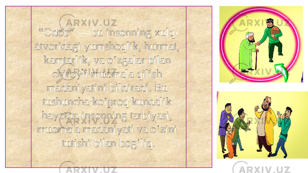 “ Odob” — bu insonning xulq- atvoridagi yumshoqlik, hurmat, kamtarlik, va o‘zgalar bilan chiroyli muomala qilish madaniyatini bildiradi. Bu tushuncha ko‘proq kundalik hayotda insonning tarbiyasi, muomala madaniyati va o‘zini tutishi bilan bog‘liq. 