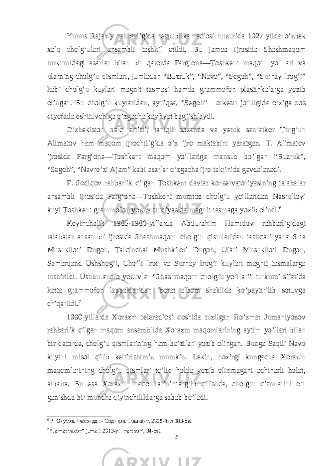 Yunus Rajabiy rahbarligida respublika radiosi huzurida 1927-yilda oʻzbek xalq cholgʻulari ansambli tashkil etildi. Bu jamoa ijrosida Shashmaqom turkumidagi asarlar bilan bir qatorda Fargʻona—Toshkent maqom yoʻllari va ularning cholg’u qismlari, jumladan “Buzruk”, “Navo”, “Segoh”, “Surnay Irog’i” kabi cholg’u kuylari magnit tasmasi hamda grammofon plastinkalarga yozib olingan. Bu cholg’u kuylaridan, ayniqsa, “Segoh” - orkestr jo’rligida o’ziga xos qiyofada eshituvchiga o’zgacha kayfiyat bag’ishlaydi. O’zbekiston xalq artisti, taniqli sozanda va yetuk san’atkor Turg’un Alimatov ham maqom ijrochiligida o’z ijro maktabini yaratgan. T. Alimatov ijrosida Fargʻona—Toshkent maqom yoʻllariga mansub bo’lgan “Buzruk”, “Segoh”, “Navro’zi Ajam” kabi asarlar o’zgacha ijro talqinida gavdalanadi. F. Sodiqov rahbarlik qilgan Toshkent davlat konservatoriyasining talabalar ansambli ijrosida Fargʻona—Toshkent mumtoz cholg’u yoʻllaridan Nasrulloyi kuyi Toshkent grammofon yozuv studiyasida magnit tasmaga yozib olindi . 6 Keyinchalik 1985-1980-yillarda Abdurahim Hamidov rahbarligidagi talabalar ansambli ijrosida Shashmaqom cholg’u qismlaridan tashqari yana 6 ta Mushkiloti Dugoh, Talqinchai Mushkiloti Dugoh, Ufari Mushkiloti Dugoh, Samarqand Ushshog’i, Cho’li Iroq va Surnay Irog’i kuylari magnit tasmalarga tushirildi. Ushbu audio yozuvlar “Shashmaqom cholg’u yo’llari” turkumi sifatida katta grammofon lappaklaridan iborat albom shaklida ko’paytirilib sotuvga chiqarildi. 7 1990-yillarda Xorazm teleradiosi qoshida tuzilgan Ro’zmat Jumaniyozov rahbarlik qilgan maqom ansamblida Xorazm maqomlarining aytim yo’llari bilan bir qatorda, cholg’u qismlarining ham ba’zilari yozib olingan. Bunga Saqili Navo kuyini misol qilib keltirishimiz mumkin. Lekin, hozirgi kungacha Xorazm maqomlarining cholg’u qismlari to’liq holda yozib olinmagani achinarli holat, albatta. Bu esa Xorazm maqomlarini targ’ib qilishda, cholg’u qismlarini o’r ganishda bir muncha qiyinchiliklarga sabab bo’ladi. 6 Р.Юнусов, Фахриддин Содиқов. Тошкент, 2005 -йил 183-bet. 7 “Jannatmakon” jurnali. 2013-yil mart soni, 34-bet. 5 