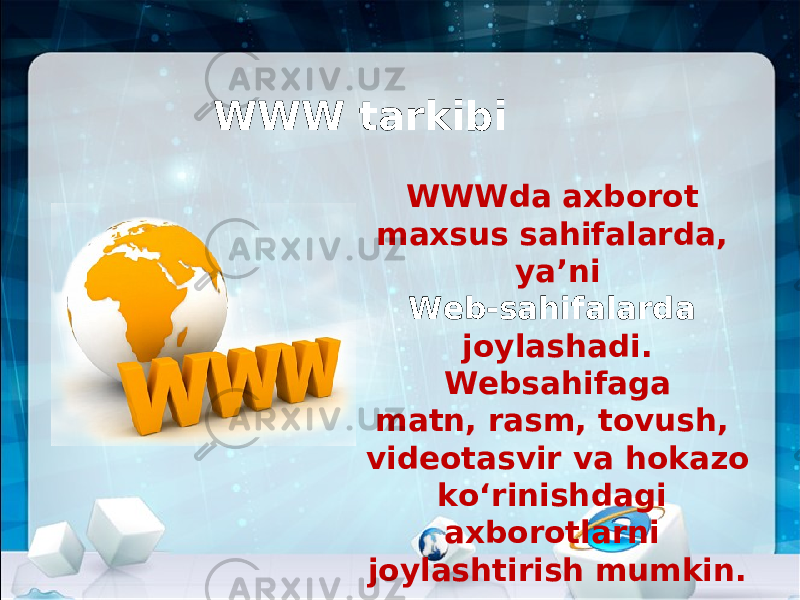 WWW tarkibi WWWda axborot maxsus sahifalarda, ya’ni Web-sahifalarda joylashadi. Websahifaga matn, rasm, tovush, videotasvir va hokazo ko‘rinishdagi axborotlarni joylashtirish mumkin. 