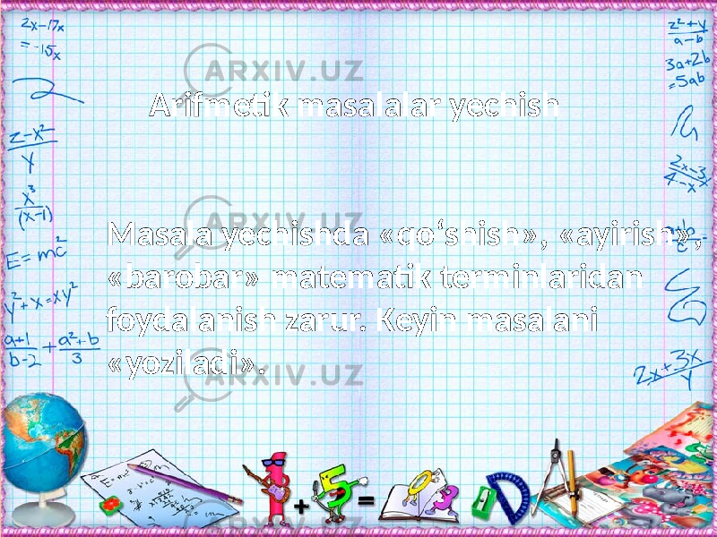  Arifmetik masalalar yechish   Masala yechishda «qо‘shish», «ayirish», «barobar» matematik terminlaridan foydalanish zarur. Keyin masalani «yoziladi». 