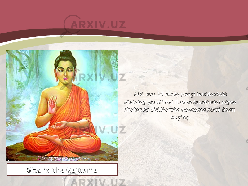 Mil. avv. VI asrda yangi buddaviylik dinining yaratilishi Budda taxallusini olgan shahzoda Siddhartha Gautama nomi bilan bog‘liq. Siddhartha Gautama 
