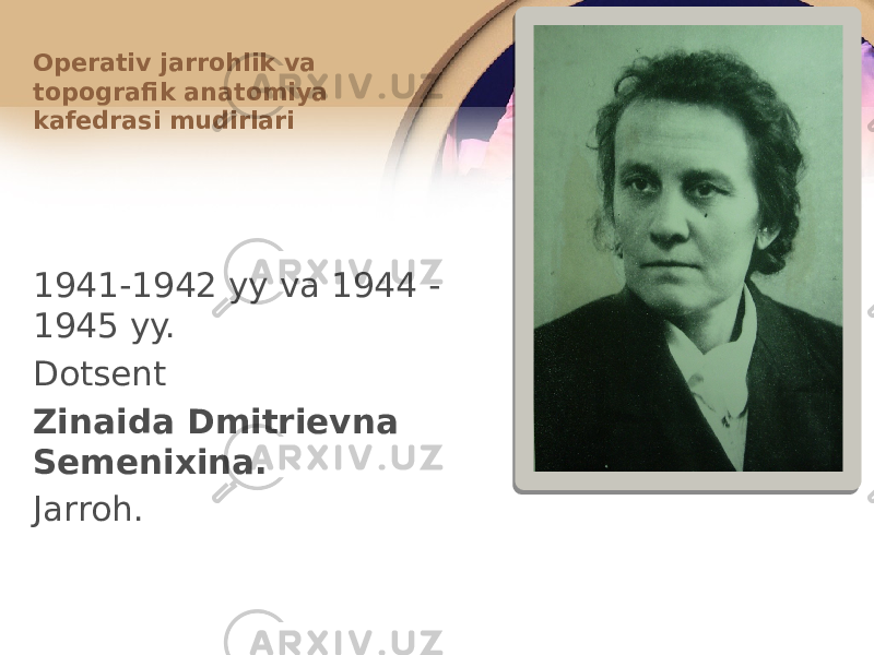 1941-1942 yy va 1944 - 1945 yy. Dоtsеnt Zinaida Dmitriеvna Sеmеniхina. Jarrоh.Оpеrativ jarrоhlik va tоpоgrafik anatоmiya kafеdrasi mudirlari 