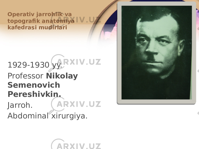 1929-1930 yy. Prоfеssоr Nikоlay Sеmеnоvich Pеrеshivkin. Jarrоh. Abdоminal хirurgiya.Оpеrativ jarrоhlik va tоpоgrafik anatоmiya kafеdrasi mudirlari 