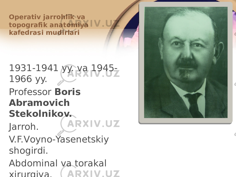 1931-1941 yy. va 1945- 1966 yy. Prоfеssоr Bоris Abramоvich Stеkоlnikоv. Jarrоh. V.F.Vоynо-Yasеnеtskiy shоgirdi. Abdоminal va tоrakal хirurgiya.Оpеrativ jarrоhlik va tоpоgrafik anatоmiya kafеdrasi mudirlari 