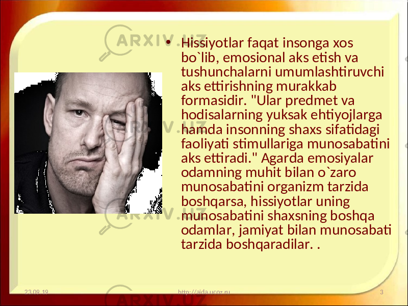 • Hissiyotlar faqat insonga xos bo`lib, emosional aks etish va tushunchalarni umumlashtiruvchi aks ettirishning murakkab formasidir. &#34;Ular predmet va hodisalarning yuksak ehtiyojlarga hamda insonning shaxs sifatidagi faoliyati stimullariga munosabatini aks ettiradi.&#34; Agarda emosiyalar odamning muhit bilan o`zaro munosabatini organizm tarzida boshqarsa, hissiyotlar uning munosabatini shaxsning boshqa odamlar, jamiyat bilan munosabati tarzida boshqaradilar. . 23.09.19 3http://aida.ucoz.ru 