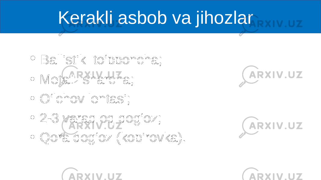  Kerakli asbob va jihozlar • Ballistik to‘pponcha; • Metall sharcha; • O‘lchov lentasi; • 2-3 varaq oq qog‘oz; • Qora qog‘oz (kopirovka). 