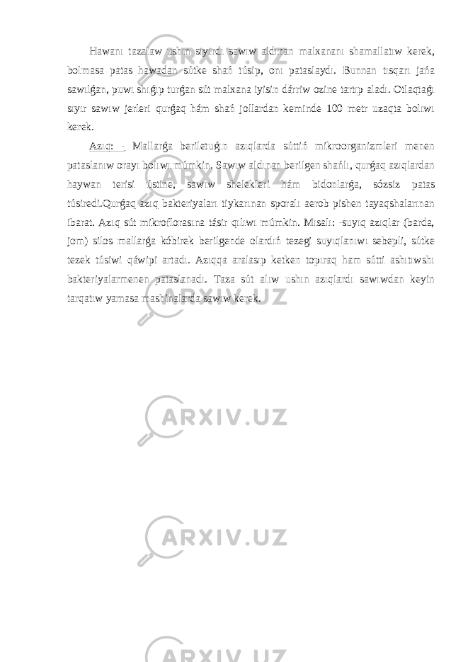 Hawanı tazalaw ushın sıyırdı sawıw aldınan malxananı shamallatıw kerek, bolmasa patas hawadan sútke shań túsip, onı pataslaydı. Bunnan tısqarı jańa sawılǵan, puwı shıǵıp turǵan sút malxana iyisin dárriw ozine tartıp aladı. Otlaqtaǵı sıyır sawıw jerleri qurǵaq hám shań jollardan keminde 100 metr uzaqta bolıwı kerek. Azıq: - Mallarǵa beriletuǵın azıqlarda súttiń mikroorganizmleri menen pataslanıw orayı bolıwı múmkin. Sawıw aldınan berilgen shańlı, qurǵaq azıqlardan haywan terisi ústine, sawıw shelekleri hám bidonlarǵa, sózsiz patas túsiredi.Qurǵaq azıq bakteriyaları tiykarınan sporalı aerob pishen tayaqshalarınan ibarat. Azıq sút mikroflorasına tásir qılıwı múmkin. Mısalı: -suyıq azıqlar (barda, jom) silos mallarǵa kóbirek berilgende olardıń tezegi suyıqlanıwı sebepli, sútke tezek túsiwi qáwipi artadı. Azıqqa aralasıp ketken topıraq ham sútti ashıtıwshı bakteriyalarmenen pataslanadı. Taza sút alıw ushın azıqlardı sawıwdan keyin tarqatıw yamasa mashinalarda sawıw kerek. 