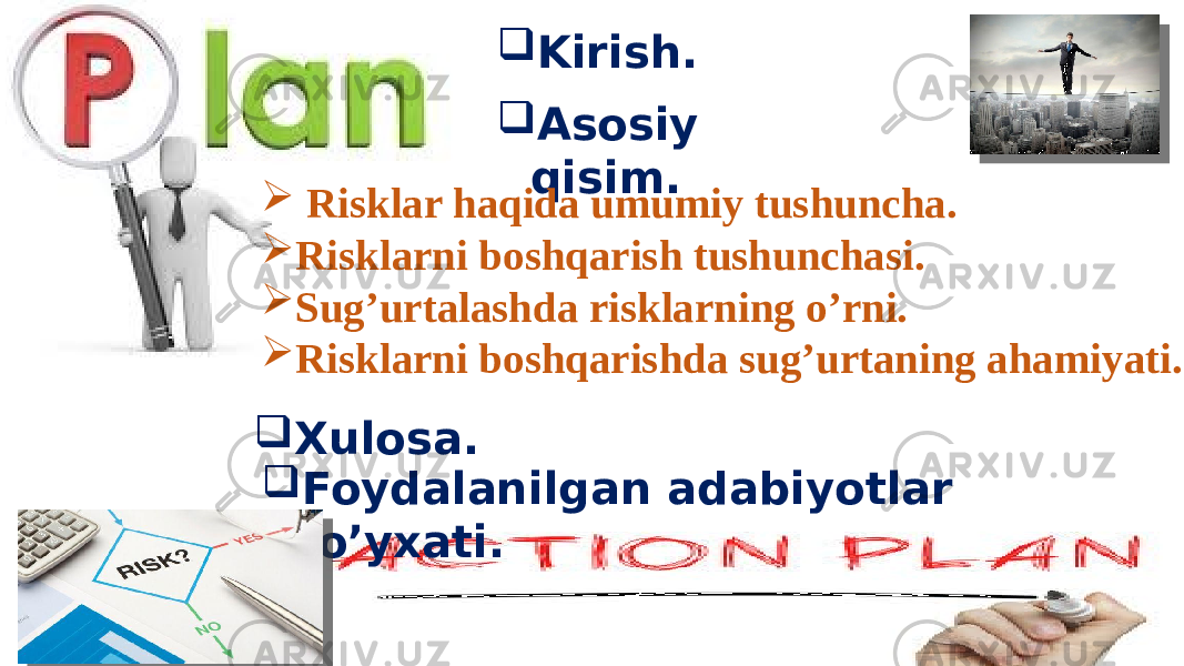  Kirish.  Asosiy qisim.  Xulosa.  Risklar haqida umumiy tushuncha.  Risklarni boshqarish tushunchasi.  Sug’urtalashda risklarning o’rni.  Risklarni boshqarishda sug’urtaning ahamiyati.  Foydalanilgan adabiyotlar ro’yxati. 