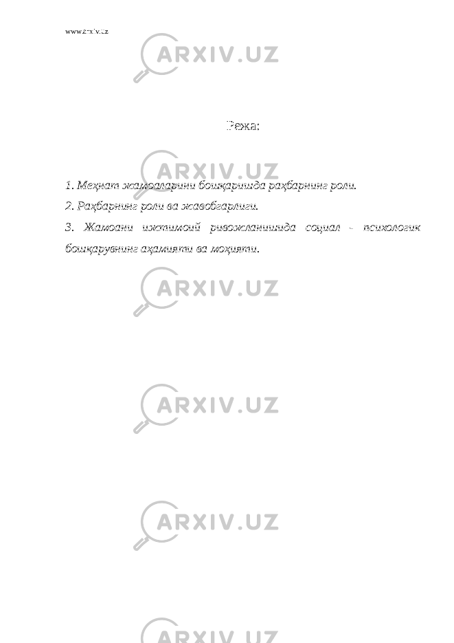 www.arxiv.uz Режа: 1. Меҳнат жамоаларини бошқаришда раҳбарнинг роли. 2. Раҳбарнинг роли ва жавобгарлиги. 3. Жамоани ижтимоий ривожланишида социал - психологик бошқарувнинг аҳамияти ва моҳияти. 