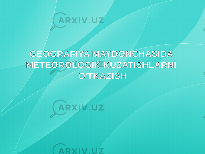 GEOGRAFIYA MAYDONCHASIDA METEOROLOGIK KUZATISHLARNI O&#39;TKAZISH 