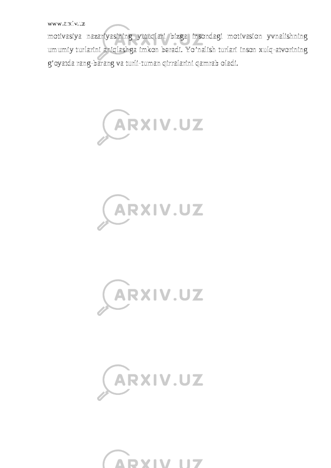 www.arxiv.uz motivasiya nazariyasining yutuqlari bizga insondagi motivasion yvnalishning umumiy turlarini aniqlashga imkon beradi. Yo’nalish turlari inson xulq-atvorining g’oyatda rang-barang va turli-tuman qirralarini qamrab oladi. 