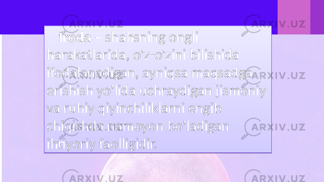 Iroda – shahsning ongli harakatlarida, o&#39;z-o&#39;zini bilishida ifodalanadigan, ayniqsa maqsadga erishish yo&#39;lida uchraydigan jismoniy va ruhiy qiyinchiliklarni engib chiqishda namoyon bo&#39;ladigan ihtiyoriy faolligidir.0205 0708 1410 0222 1611 1B 1C14021F 0214 