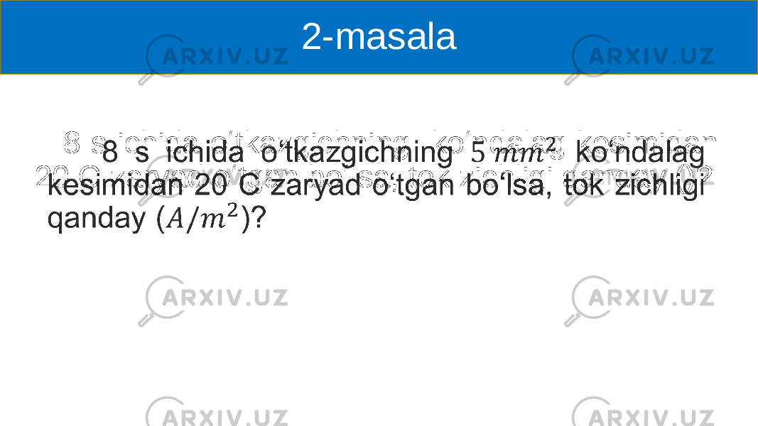 2-masala 8 s ichida oʻtkazgichning koʻndalag kesimidan 20 C zaryad oʻtgan boʻlsa, tok zichligi qanday ()?• 