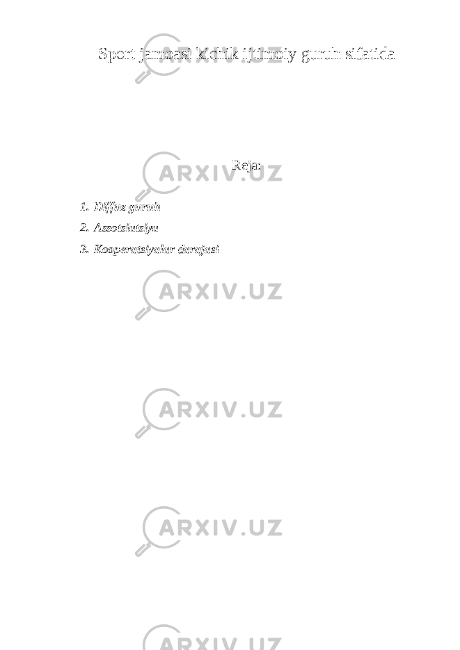 Sport jamoasi kichik ijtimoiy guruh sifatida Reja: 1. Diffuz guruh 2. Assotsiatsiya 3. Kooperatsiyalar darajasi 