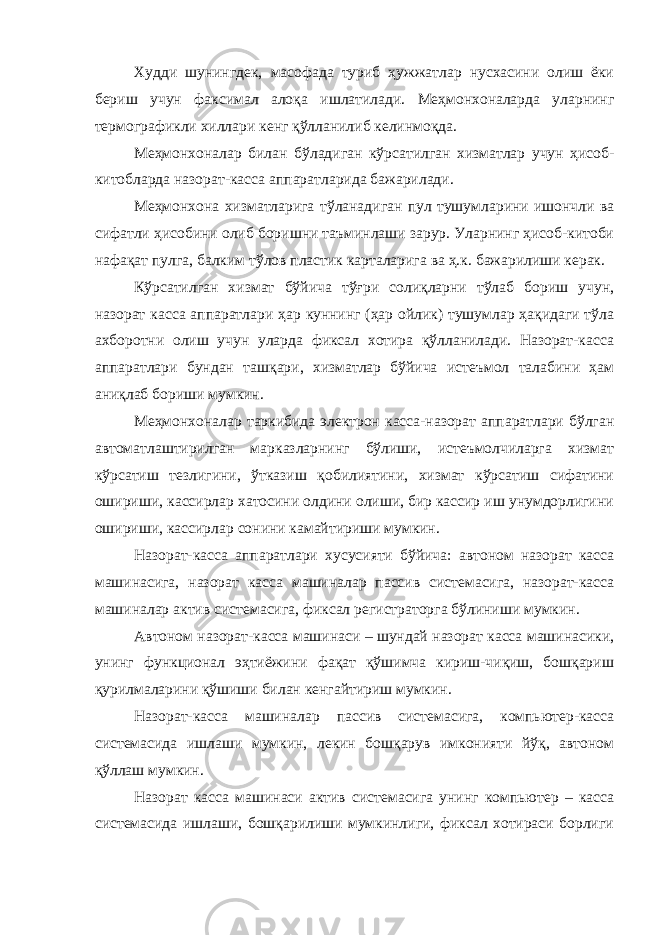 Худди шунингдек, масофада туриб ҳужжатлар нусхасини олиш ёки бериш учун факсимал алоқа ишлатилади. Меҳмонхоналарда уларнинг термографикли хиллари кенг қўлланилиб келинмоқда. Меҳмонхоналар билан бўладиган кўрсатилган хизматлар учун ҳисоб- китобларда назорат-касса аппаратларида бажарилади. Меҳмонхона хизматларига тўланадиган пул тушумларини ишончли ва сифатли ҳисобини олиб боришни таъминлаши зарур. Уларнинг ҳисоб-китоби нафақат пулга, балким тўлов пластик карталарига ва ҳ.к. бажарилиши керак. Кўрсатилган хизмат бўйича тўғри солиқларни тўлаб бориш учун, назорат касса аппаратлари ҳар куннинг (ҳар ойлик) тушумлар ҳақидаги тўла ахборотни олиш учун уларда фиксал хотира қўлланилади. Назорат-касса аппаратлари бундан ташқари, хизматлар бўйича истеъмол талабини ҳам аниқлаб бориши мумкин. Меҳмонхоналар таркибида электрон касса-назорат аппаратлари бўлган автоматлаштирилган марказларнинг бўлиши, истеъмолчиларга хизмат кўрсатиш тезлигини, ўтказиш қобилиятини, хизмат кўрсатиш сифатини ошириши, кассирлар хатосини олдини олиши, бир кассир иш унумдорлигини ошириши, кассирлар сонини камайтириши мумкин. Назорат-касса аппаратлари хусусияти бўйича: автоном назорат касса машинасига, назорат касса машиналар пассив системасига, назорат-касса машиналар актив системасига, фиксал регистраторга бўлиниши мумкин. Автоном назорат-касса машинаси – шундай назорат касса машинасики, унинг функционал эҳтиёжини фақат қўшимча кириш-чиқиш, бошқариш қурилмаларини қўшиши билан кенгайтириш мумкин. Назорат-касса машиналар пассив системасига, компьютер-касса системасида ишлаши мумкин, лекин бошқарув имконияти йўқ, автоном қўллаш мумкин. Назорат касса машинаси актив системасига унинг компьютер – касса системасида ишлаши, бошқарилиши мумкинлиги, фиксал хотираси борлиги 