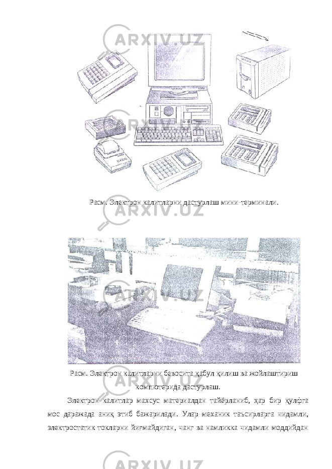 Расм. Электрон калитларни дастурлаш мини-терминали. Расм. Электрон калитларни бевосита қабул қилиш ва жойлаштириш компютерида дастурлаш. Электрон калитлар махсус м атериал дан тайёрланиб, ҳар бир қулфга мос даражада аниқ этиб бажарилади. Улар механик таъсирларга чидамли, электростатик токларни йиғмайдиган, чанг ва намликка чидамли моддийдан 