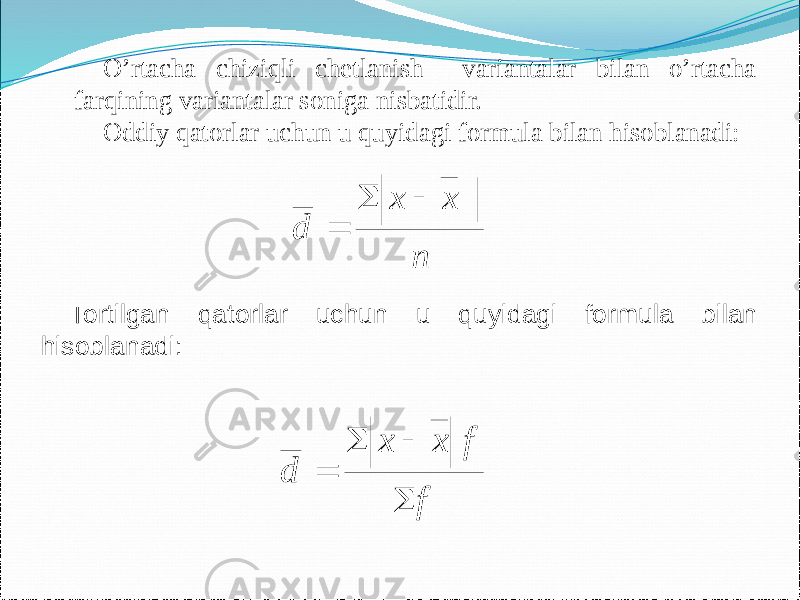 O’rtacha chiziqli chetlanish variantalar bilan o’rtacha farqining variantalar soniga nisbatidir. Oddiy qatorlar uchun u quyidagi formula bilan hisoblanadi: Tortilgan qatorlar uchun u quyidagi formula bilan hisoblanadi:n x x d    f f x x d     