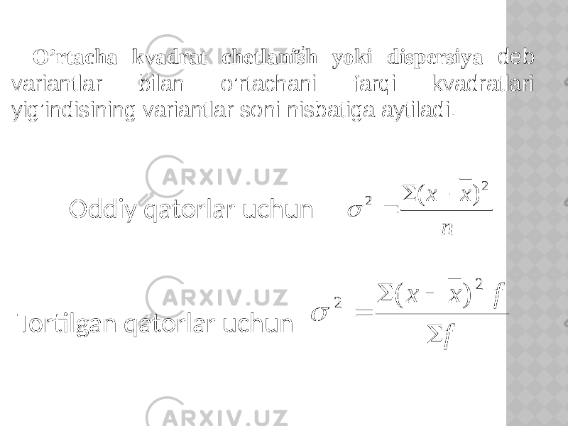 O’rtacha kvadrat chetlanish yoki dispersiya deb variantlar bilan o’rtachani farqi kvadratlari yig’indisining variantlar soni nisbatiga aytiladi. Oddiy qatorlar uchun Tortilgan qatorlar uchun2  n х х 2 2 ) (     f f х х     2 2 ) (  