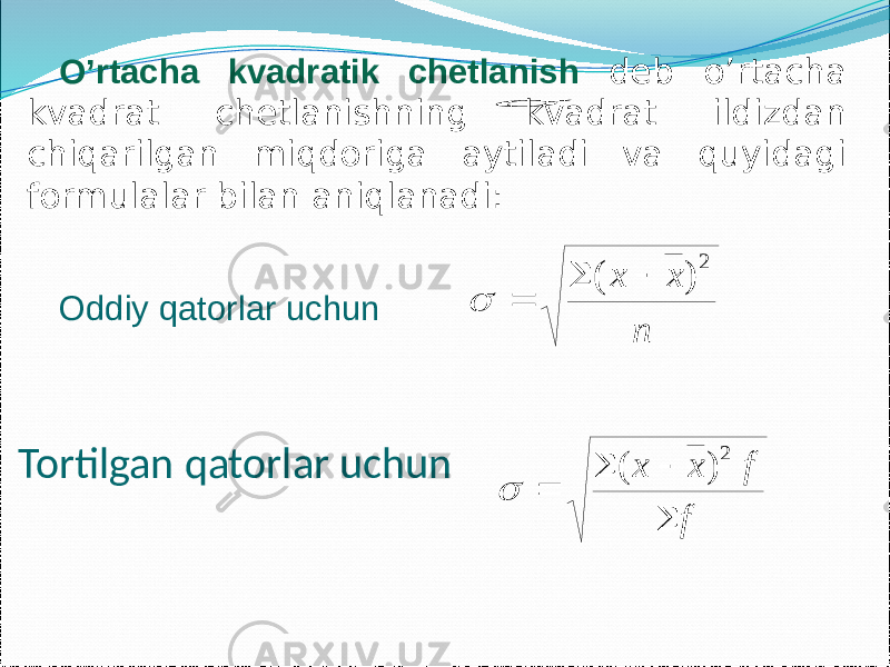 O’rtacha kvadratik chetlanish deb o’rtacha kvadrat chetlanishning kvadrat ildizdan chiqarilgan miqdoriga aytiladi va quyidagi formulalar bilan aniqlanadi: Oddiy qatorlar uchun Tortilgan qatorlar uchun  n х х 2 ) (     f f х х     2 ) (  