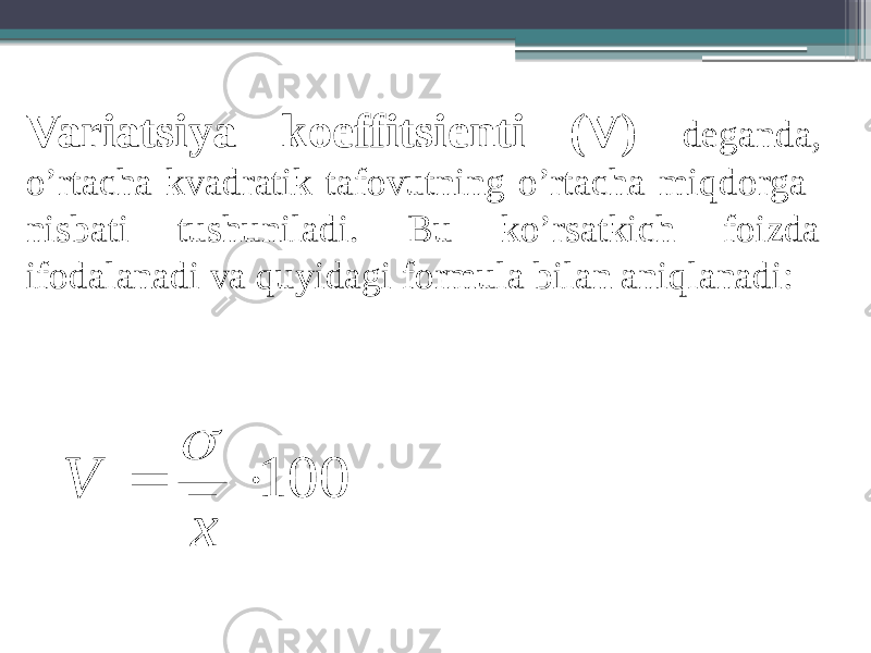 Variatsiya koeffitsienti (V) deganda, o’rtacha kvadratik tafovutning o’rtacha miqdorga nisbati tushuniladi. Bu ko’rsatkich foizda ifodalanadi va quyidagi formula bilan aniqlanadi:100   x V  