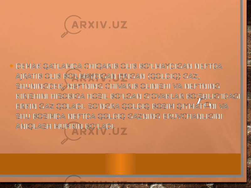 • DEMAK QATLAMDA CHIQARIB OLIB BO&#39;LMAYDIGAN NEFTDA AJRATIB OLIB BO&#39;LMAYDIGAN ERIGAN (QOLDIQ) GAZ, SHUNINGDEK, NEFTNING CHIVARIB OLINISHI VA NEFTNING KIRISHINI HISOBIGA HOSIL BO&#39;LGAN G&#39;OVAKLAR BO&#39;SHLIG&#39;IDAGI ERKIN GAZ QOLADI. SO&#39;NGRA QOLDIQ BOSIM QIYMATI NI VA SHU BOSIMDA NEFTDA QOLDIQ GAZNING ERUVCHANLIGINI ANIQLASH MUMKIN BO&#39;LADI.0 r 