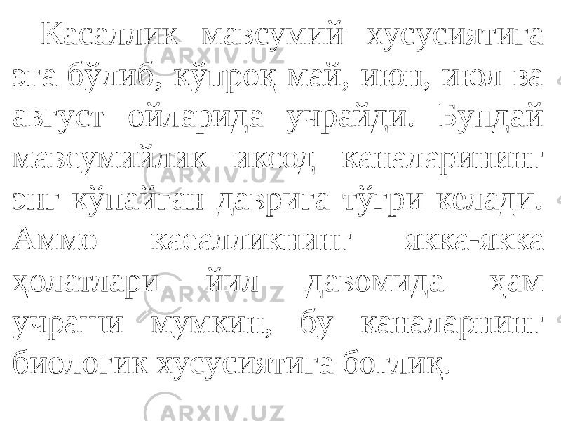 Касаллик мавсумий хусусиятига эга бўлиб, кўпроқ май, июн, июл ва август ойларида учрайди. Бундай мавсумийлик иксод каналарининг энг кўпайган даврига тўғри келади. Аммо касалликнинг якка-якка ҳолатлари йил давомида ҳам учраши мумкин, бу каналарнинг биологик хусусиятига боғлиқ. 