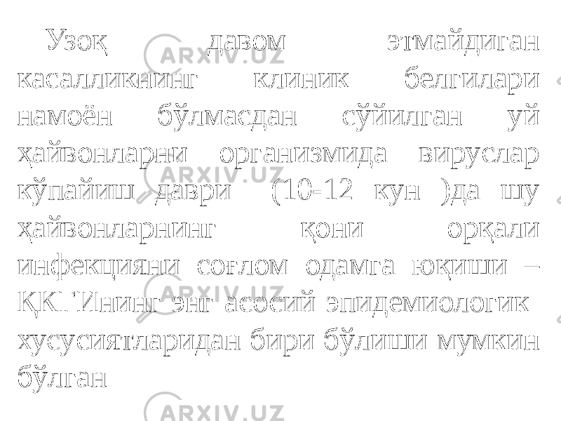 Узоқ давом этмайдиган касалликнинг клиник белгилари намоён бўлмасдан сўйилган уй ҳайвонларни организмида вируслар кўпайиш даври (10-12 кун )да шу ҳайвонларнинг қони орқали инфекцияни соғлом одамга юқиши – ҚКГИнинг энг асосий эпидемиологик хусусиятларидан бири бўлиши мумкин бўлган 