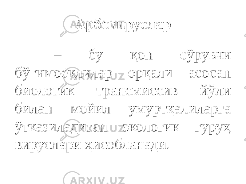 Арбовируслар – бу қон сўрувчи бўғимоёқлилар орқали асосан биологик трансмиссив йўли билан мойил умуртқалиларга ўтказиладиган экологик гуруҳ вируслари ҳисобланади. 