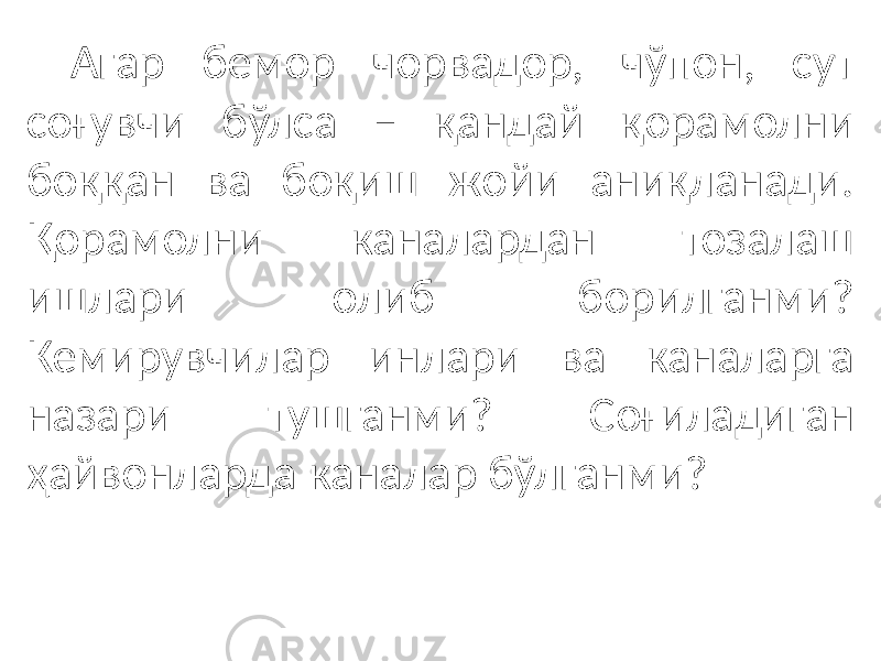 Агар бемор чорвадор, чўпон, сут соғувчи бўлса – қандай қорамолни боққан ва боқиш жойи аниқланади. Қорамолни каналардан тозалаш ишлари олиб борилганми? Кемирувчилар инлари ва каналарга назари тушганми? Соғиладиган ҳайвонларда каналар бўлганми? 