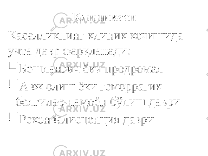 Клиникаси Касалликнинг клиник кечишида учта давр фарқланади:  Бошланғич ёки продромал  Авж олиш ёки геморрагик белгилар намоён бўлиш даври  Реконвалисценция даври 