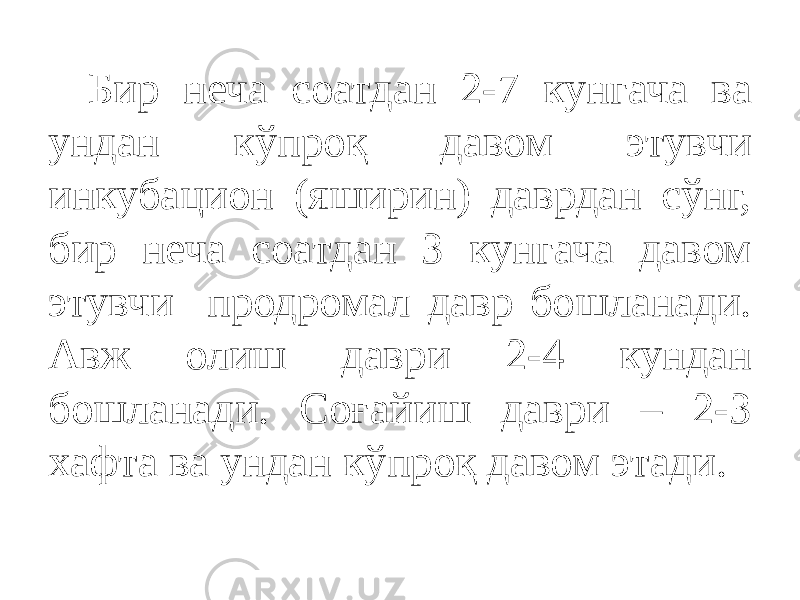 Бир неча соатдан 2-7 кунгача ва ундан кўпроқ давом этувчи инкубацион (яширин) даврдан сўнг, бир неча соатдан 3 кунгача давом этувчи продромал давр бошланади. Авж олиш даври 2-4 кундан бошланади. Соғайиш даври – 2-3 хафта ва ундан кўпроқ давом этади. 